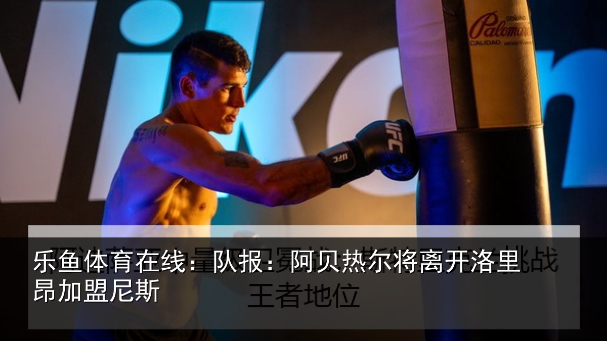 乐鱼体育在线：队报相关情况里昂加盟尼斯