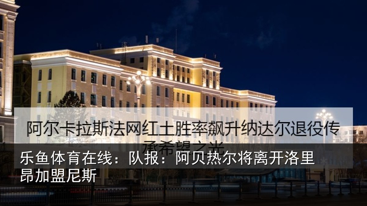 乐鱼体育在线：队报：阿贝热尔将离开洛里昂加盟尼斯