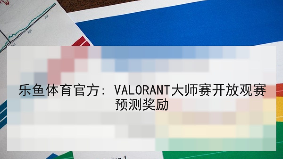乐鱼体育官方: VALORANT大师赛开放观赛预测奖励