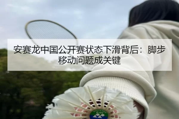 安赛龙中国公开赛状态下滑背后：脚步移动问题成关键