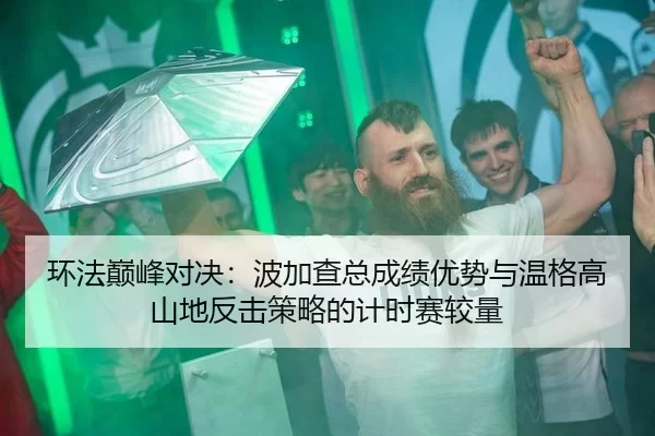 环法巅峰对决：波加查总成绩优势与温格高山地反击策略的计时赛较量