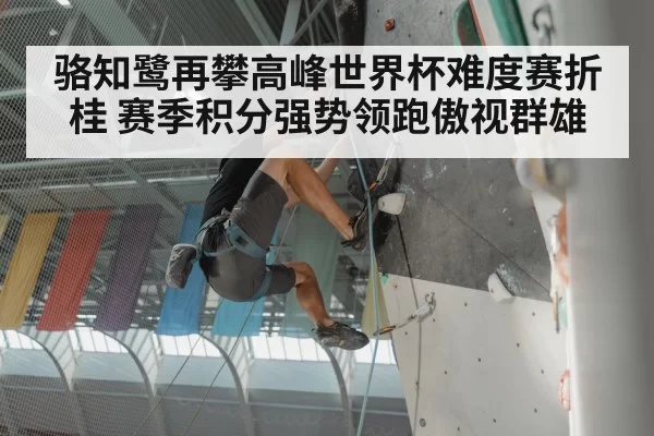 骆知鹭再攀高峰世界杯难度赛折桂 赛季积分强势领跑傲视群雄