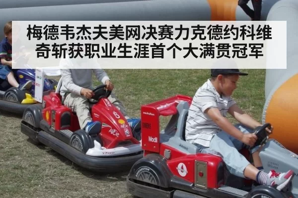 梅德韦杰夫美网决赛力克德约科维奇斩获职业生涯首个大满贯冠军